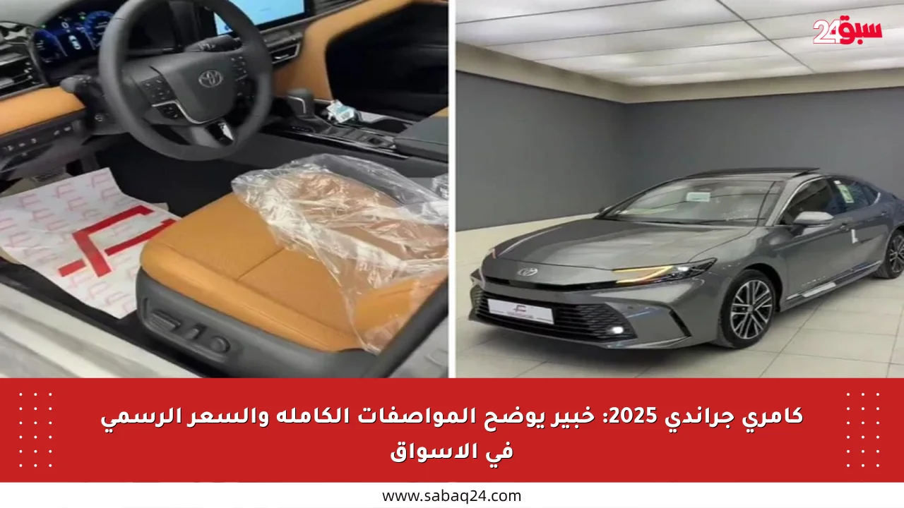 كامري جراندي 2025: خبير يوضح المواصفات الكاملة والسعر الرسمي في الأسواق